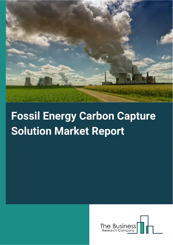 Fossil Energy Carbon Capture Solution Market Report 2026 Fossil Energy Carbon Capture Solution Market Report 2026