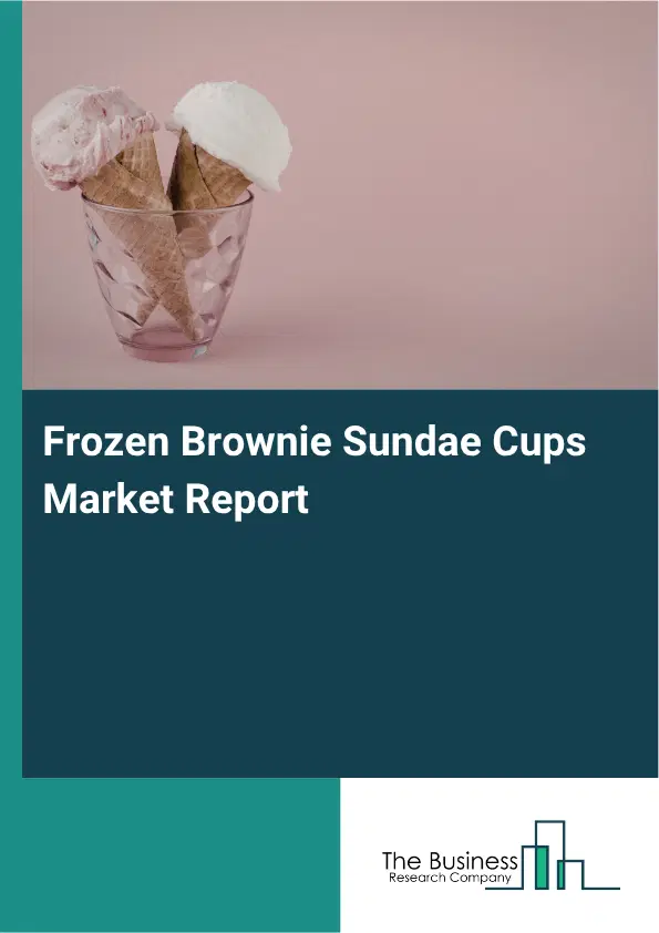 Frozen Brownie Sundae Cups Market Report 2026 Frozen Brownie Sundae Cups Market Report 2026