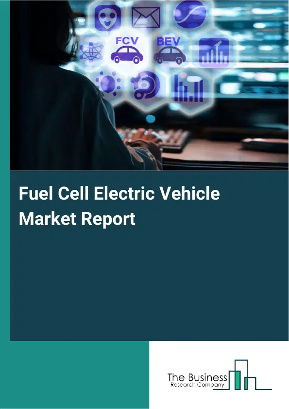 Global Fuel Cell Electric Vehicle Market Report 2026 Global Fuel Cell Electric Vehicle Market Report 2026