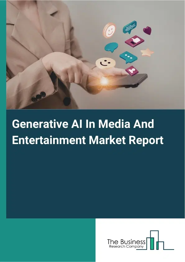 Global Generative AI In Media And Entertainment Market Report 2026 Global Generative AI In Media And Entertainment Market Report 2026
