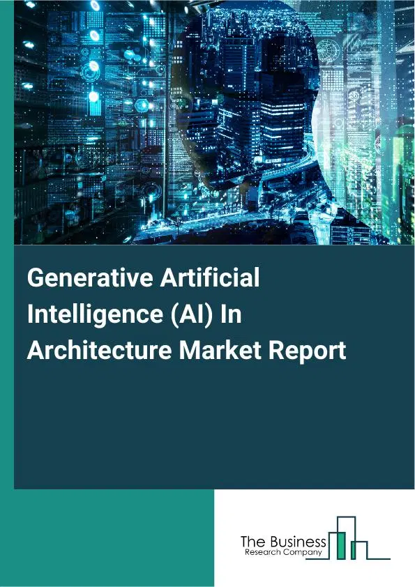 Generative Artificial Intelligence (AI) In Architecture Market Report 2026 Generative Artificial Intelligence (AI) In Architecture Market Report 2026