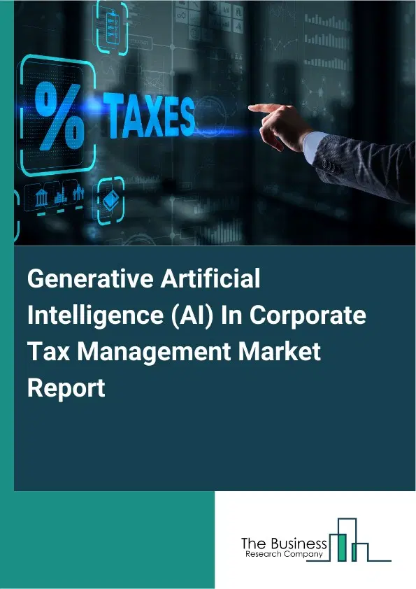 Generative Artificial Intelligence (AI) In Corporate Tax Management Market Report 2026 Generative Artificial Intelligence (AI) In Corporate Tax Management Market Report 2026
