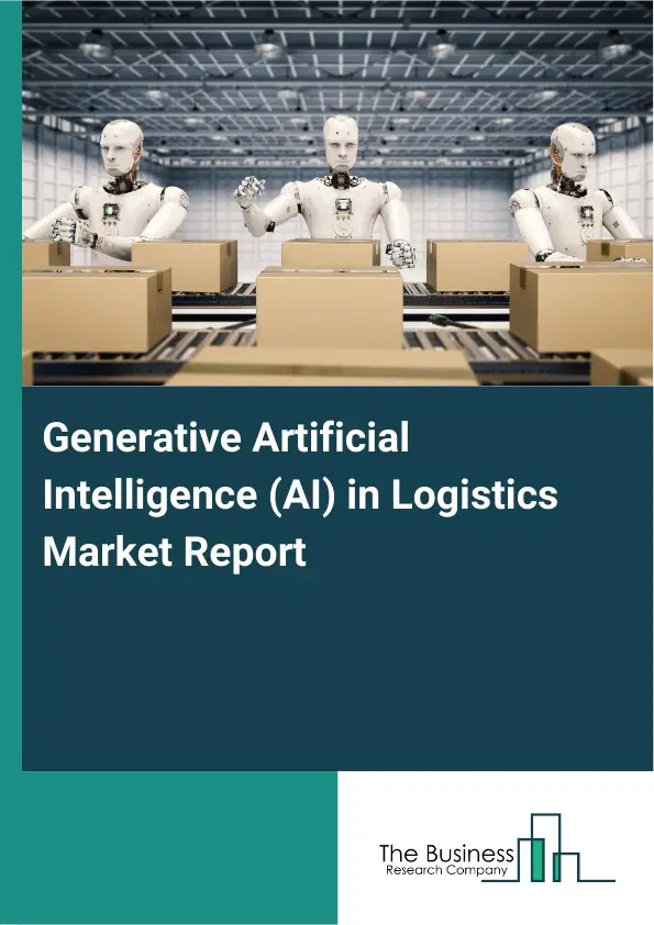 Generative Artificial Intelligence (AI) in Logistics Market Report 2026 Generative Artificial Intelligence (AI) in Logistics Market Report 2026