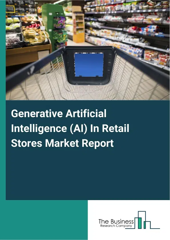 Generative Artificial Intelligence (AI) In Retail Stores Market Report 2026 Generative Artificial Intelligence (AI) In Retail Stores Market Report 2026