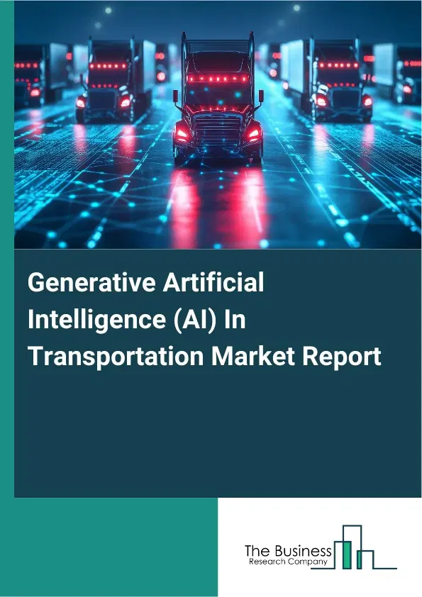Generative Artificial Intelligence (AI) In Transportation Market Report 2026 Generative Artificial Intelligence (AI) In Transportation Market Report 2026