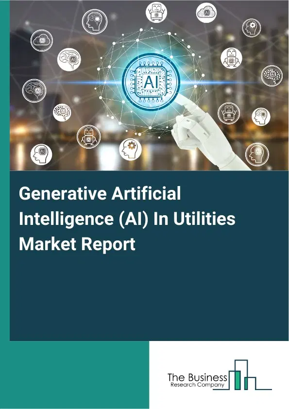 Generative Artificial Intelligence (AI) In Utilities Market Report 2026 Generative Artificial Intelligence (AI) In Utilities Market Report 2026