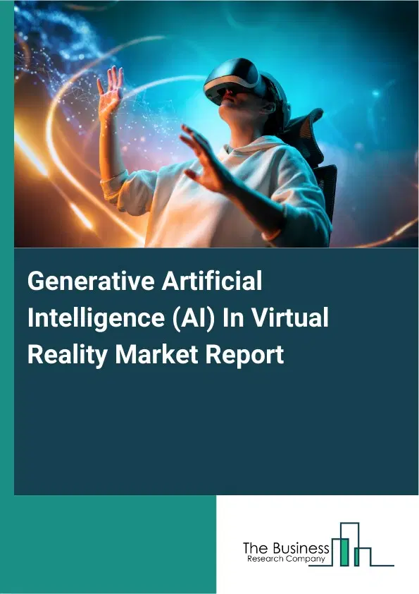 Generative Artificial Intelligence (AI) In Virtual Reality Market Report 2026 Generative Artificial Intelligence (AI) In Virtual Reality Market Report 2026