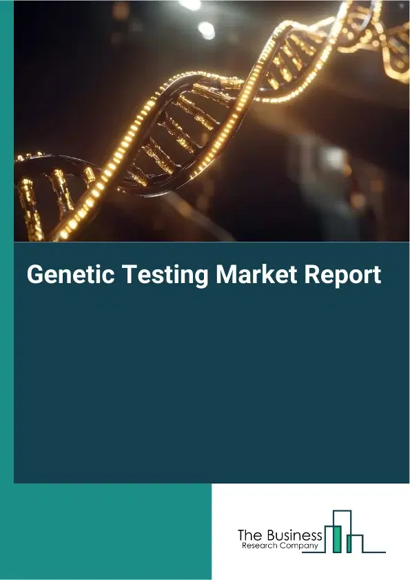Global Genetic Testing Market Report 2026 Global Genetic Testing Market Report 2026