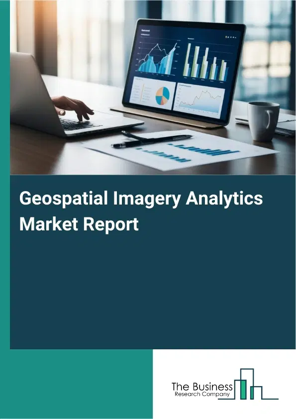 Global Geospatial Imagery Analytics Market Report 2026 Global Geospatial Imagery Analytics Market Report 2026