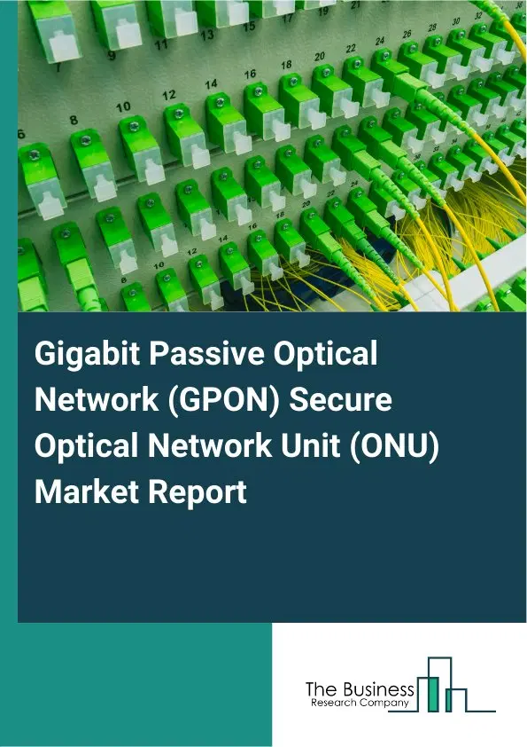 Gigabit Passive Optical Network (GPON) Secure Optical Network Unit (ONU) Market Report 2026 Gigabit Passive Optical Network (GPON) Secure Optical Network Unit (ONU) Market Report 2026