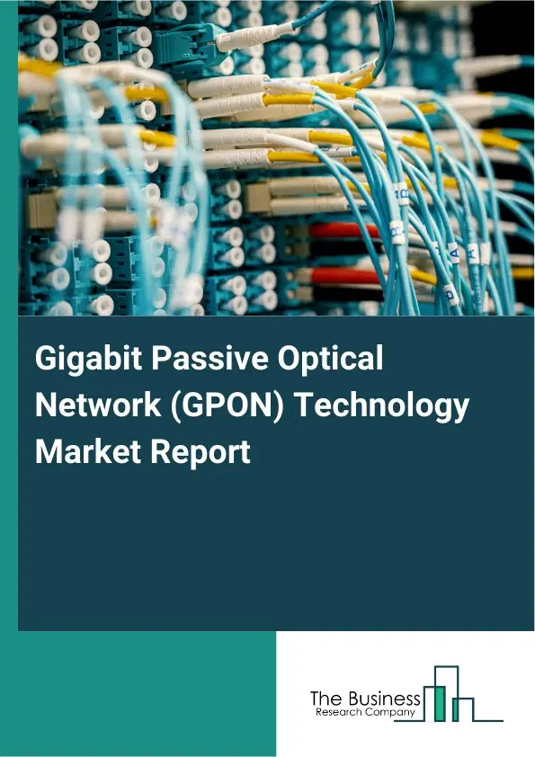 Gigabit Passive Optical Network (GPON) Technology Market Report 2026 Gigabit Passive Optical Network (GPON) Technology Market Report 2026