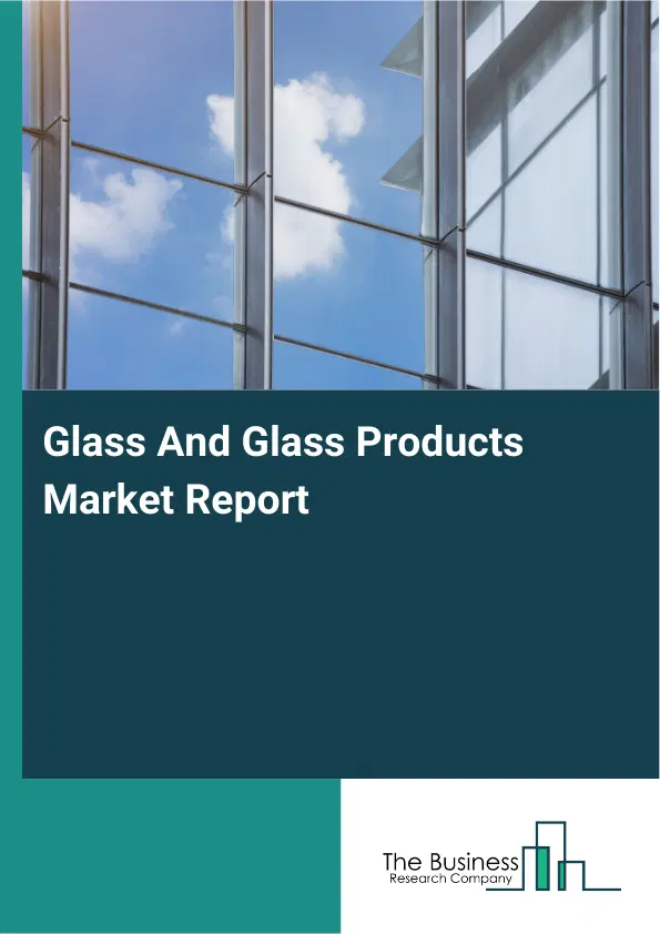 Glass And Glass Products Market Report 2026 Glass And Glass Products Market Report 2026
