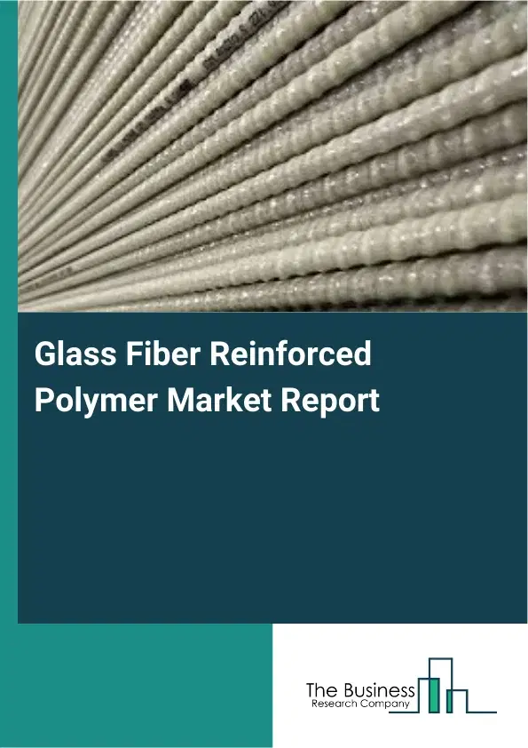 Glass Fiber Reinforced Polymer Market Report 2026 Glass Fiber Reinforced Polymer Market Report 2026