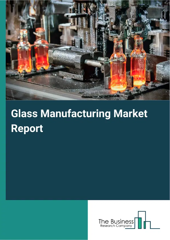 Glass Manufacturing Market Report 2026 Glass Manufacturing Market Report 2026