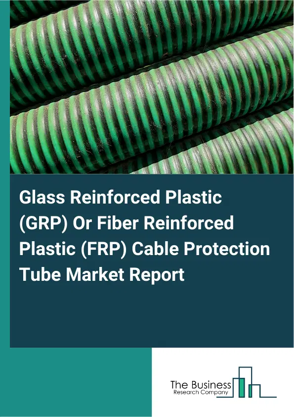 Glass Reinforced Plastic (GRP) Or Fiber Reinforced Plastic (FRP) Cable Protection Tube Market Report 2026 Glass Reinforced Plastic (GRP) Or Fiber Reinforced Plastic (FRP) Cable Protection Tube Market Report 2026
