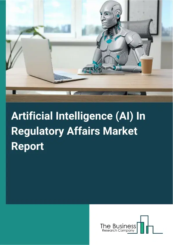 Artificial Intelligence (AI) In Regulatory Affairs Market Report 2026 Artificial Intelligence (AI) In Regulatory Affairs Market Report 2026