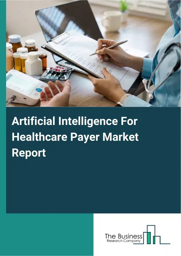 Artificial Intelligence For Healthcare Payer Market Report 2026 Artificial Intelligence For Healthcare Payer Market Report 2026