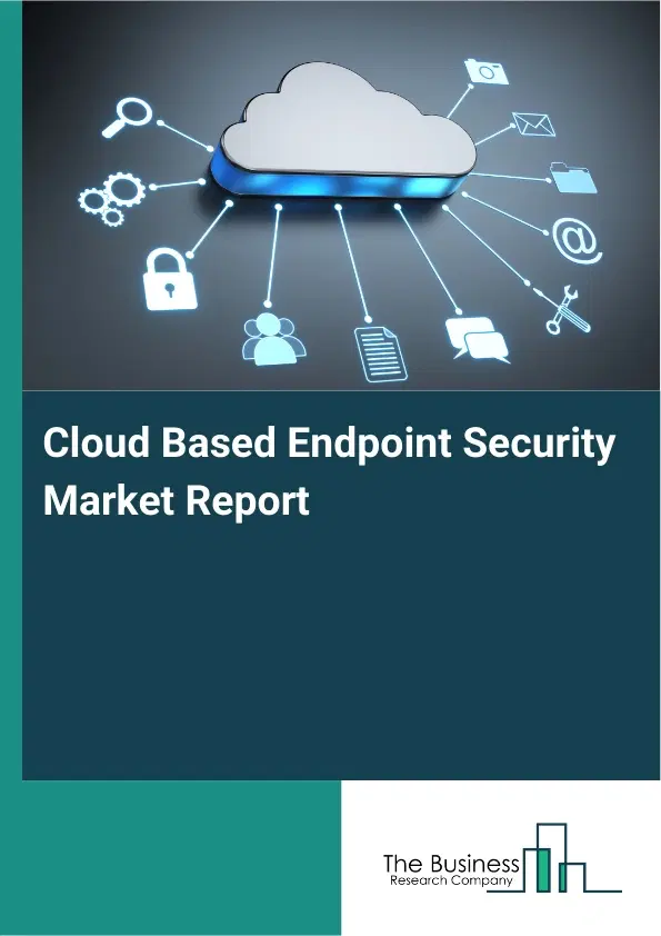 Global Cloud Based Endpoint Security Market Report 2026 Global Cloud Based Endpoint Security Market Report 2026