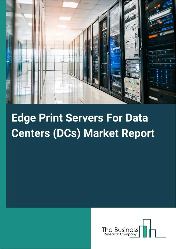Edge Print Servers For Data Centers (DCs) Market Report 2026 Edge Print Servers For Data Centers (DCs) Market Report 2026