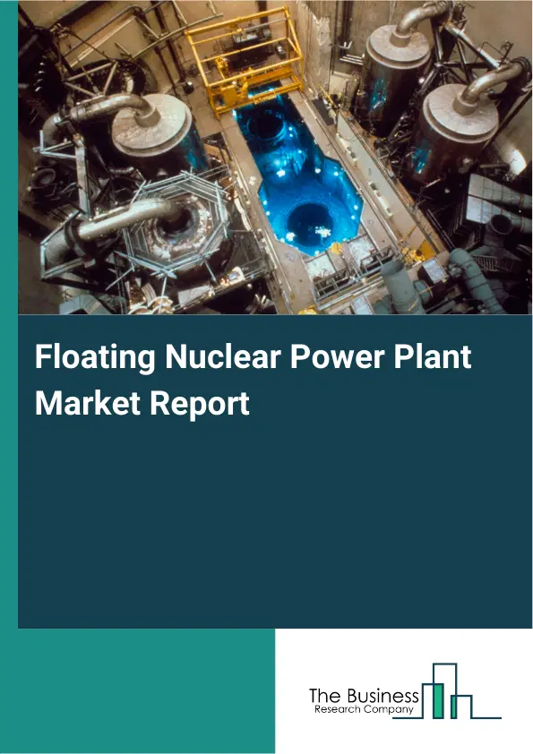 Floating Nuclear Power Plant Market Report 2026 Floating Nuclear Power Plant Market Report 2026