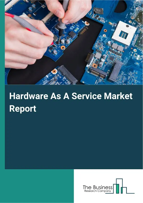 Global Hardware As A Service Market Report 2026 Global Hardware As A Service Market Report 2026