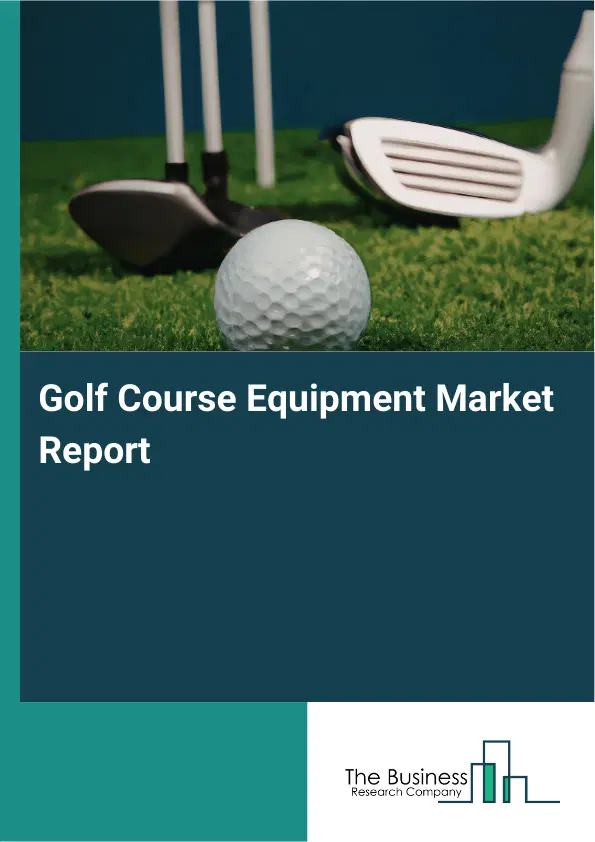 Golf Course Equipment Market Report 2026 Golf Course Equipment Market Report 2026