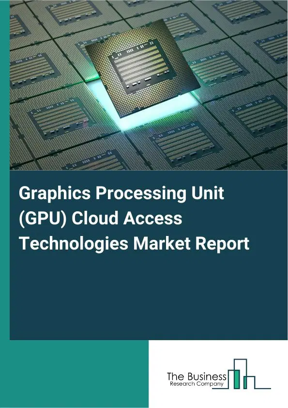 Graphics Processing Unit (GPU) Cloud Access Technologies Market Report 2026 Graphics Processing Unit (GPU) Cloud Access Technologies Market Report 2026