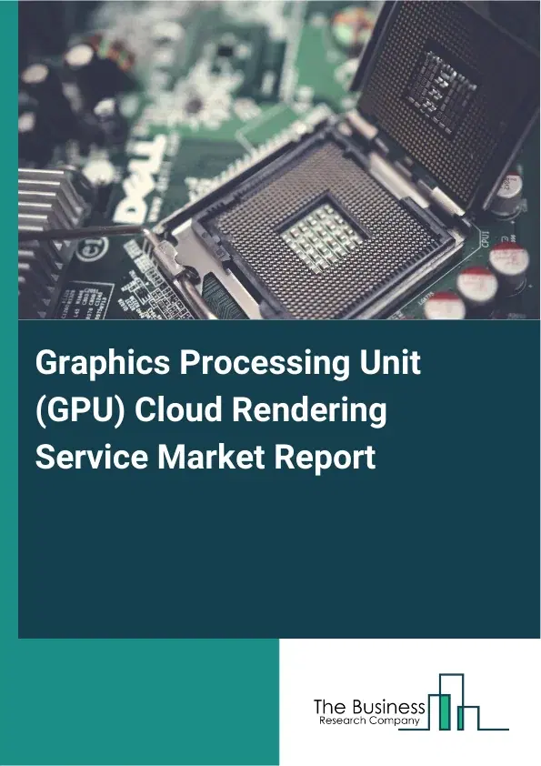 Graphics Processing Unit (GPU) Cloud Rendering Service Market Report 2026 Graphics Processing Unit (GPU) Cloud Rendering Service Market Report 2026