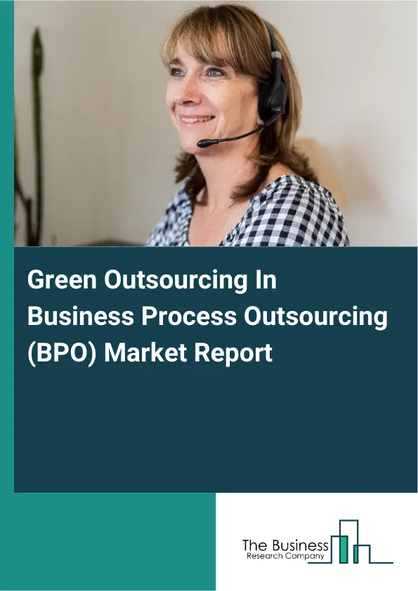 Green Outsourcing In Business Process Outsourcing (BPO) Market Report 2026 Green Outsourcing In Business Process Outsourcing (BPO) Market Report 2026