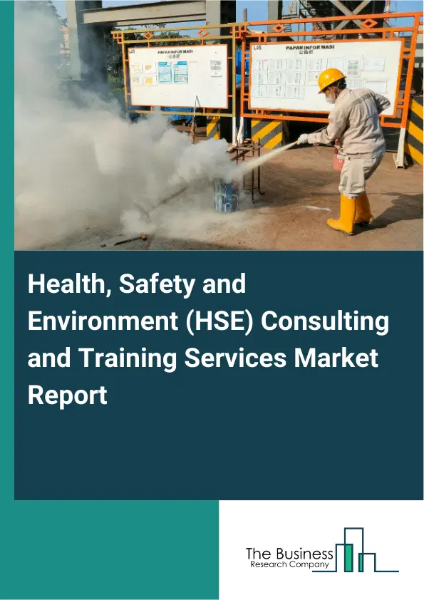 Health, Safety and Environment (HSE) Consulting and Training Services Market Report 2026 Health, Safety and Environment (HSE) Consulting and Training Services Market Report 2026