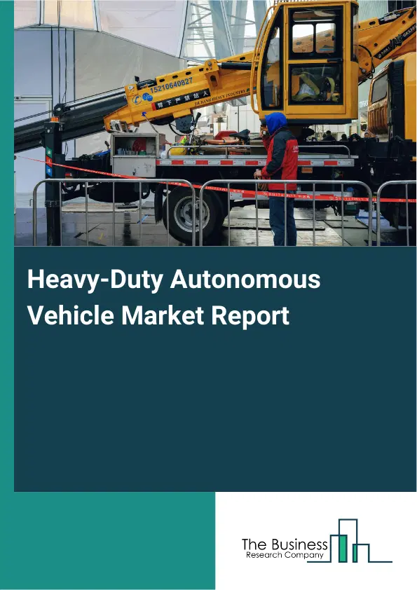 Heavy-Duty Autonomous Vehicle Market Report 2026 Heavy-Duty Autonomous Vehicle Market Report 2026