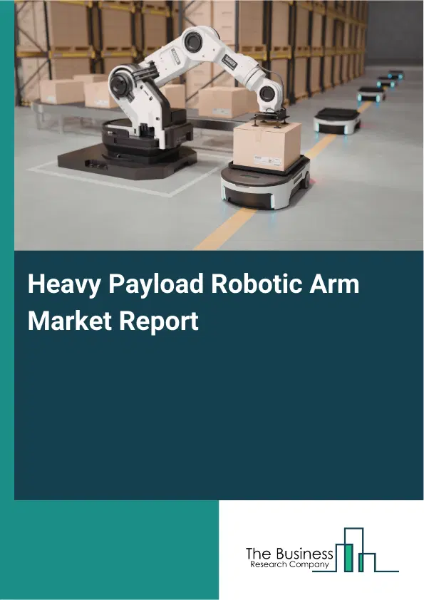 Heavy Payload Robotic Arm Market Report 2026 Heavy Payload Robotic Arm Market Report 2026