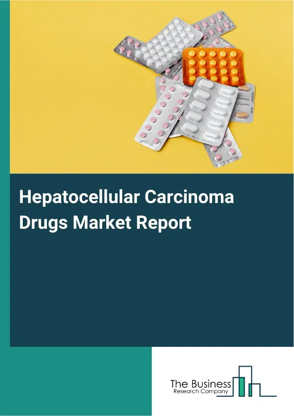 Global Hepatocellular Carcinoma Drugs Market Report 2026 Global Hepatocellular Carcinoma Drugs Market Report 2026