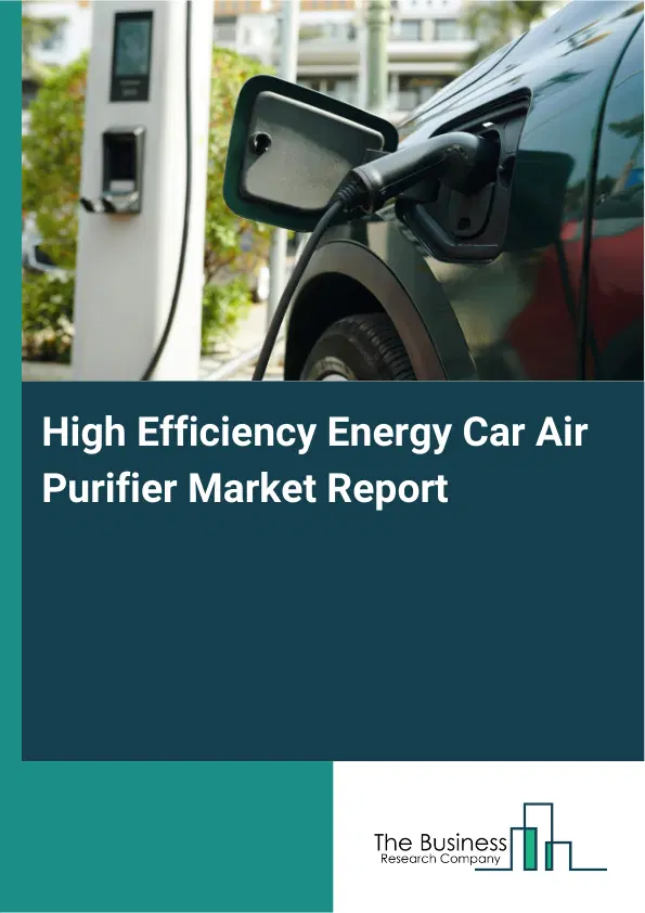 High Efficiency Energy Car Air Purifier Market Report 2026 High Efficiency Energy Car Air Purifier Market Report 2026