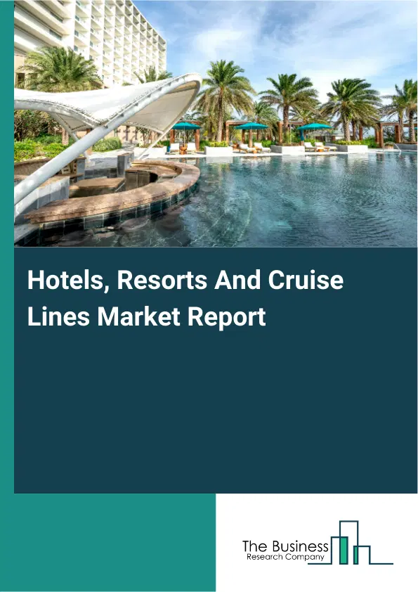 Hotels, Resorts And Cruise Lines Market Report 2026 Hotels, Resorts And Cruise Lines Market Report 2026
