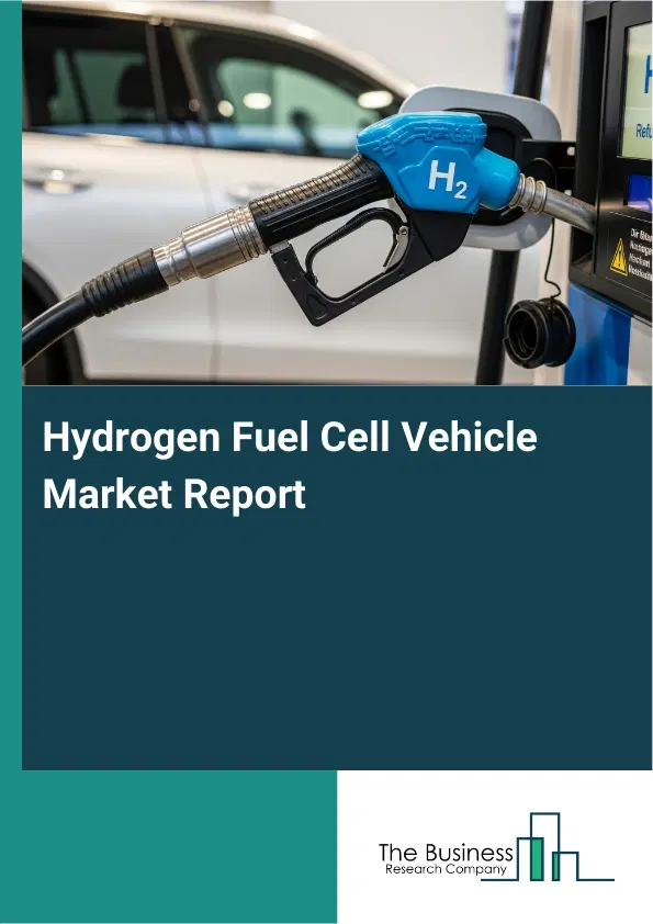 Global Hydrogen Fuel Cell Vehicle Market Report 2026 Global Hydrogen Fuel Cell Vehicle Market Report 2026