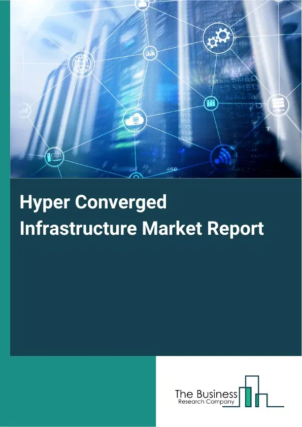 Hyper Converged Infrastructure Market Report 2026 Hyper Converged Infrastructure Market Report 2026