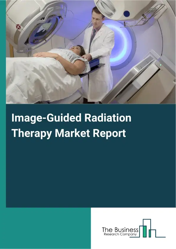 Global Image-Guided Radiation Therapy Market Report 2026 Global Image-Guided Radiation Therapy Market Report 2026