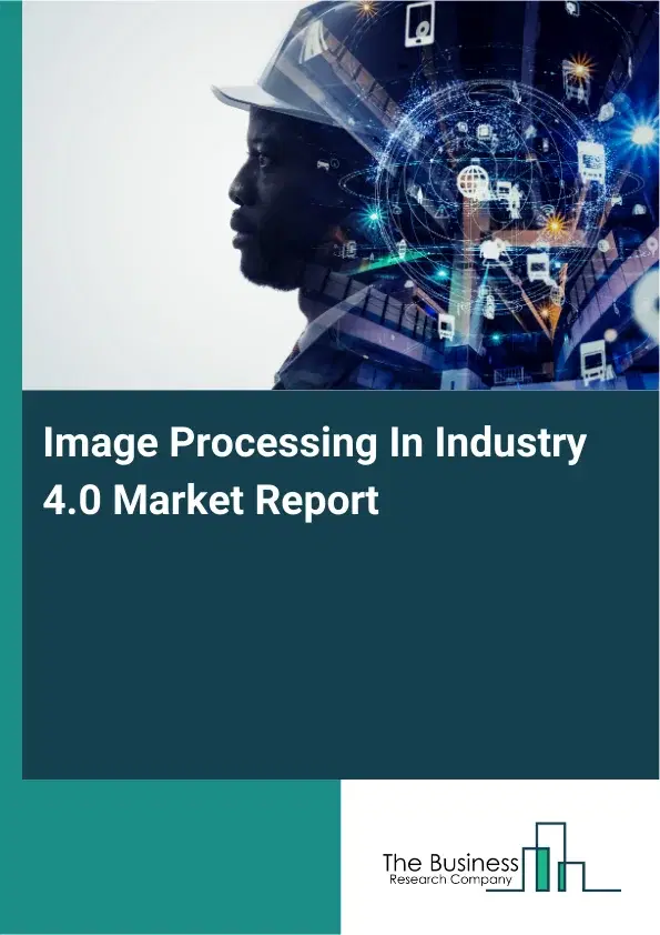 Image Processing In Industry 4.0 Market Report 2026 Image Processing In Industry 4.0 Market Report 2026