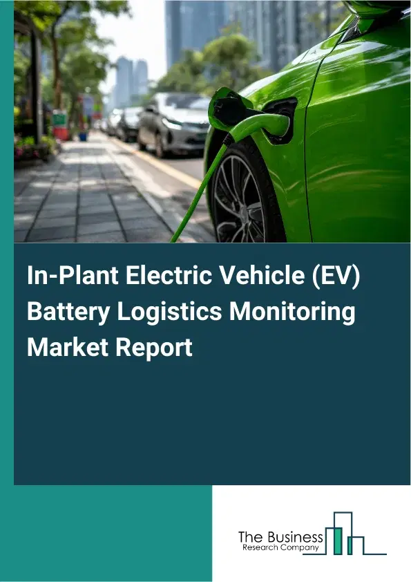 In-Plant Electric Vehicle (EV) Battery Logistics Monitoring Market Report 2026 In-Plant Electric Vehicle (EV) Battery Logistics Monitoring Market Report 2026