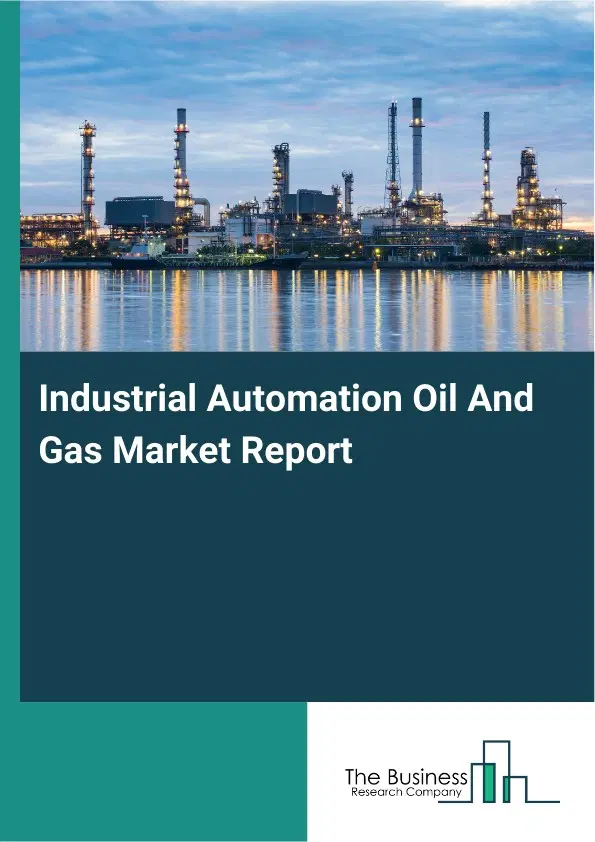 Industrial Automation Oil And Gas Market Report 2026 Industrial Automation Oil And Gas Market Report 2026