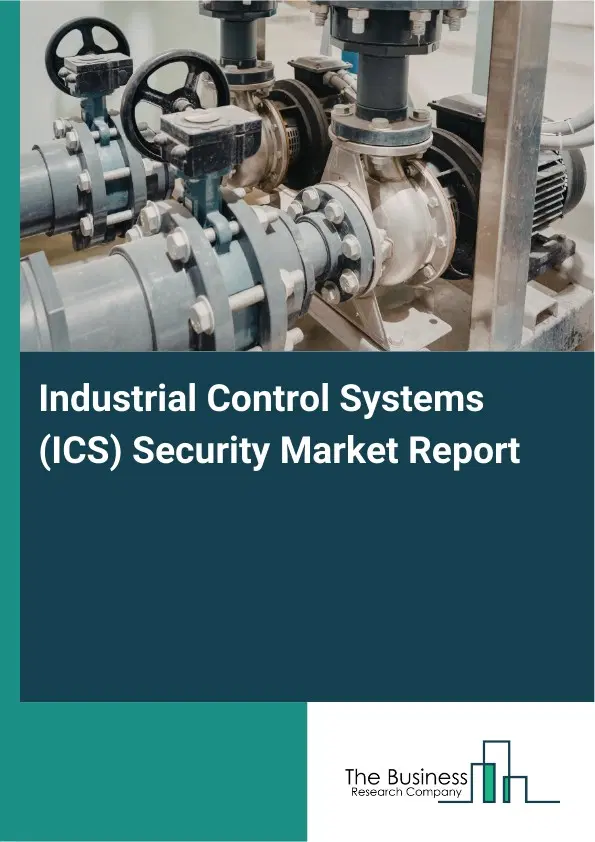 Industrial Control Systems (ICS) Security Market Report 2026 Industrial Control Systems (ICS) Security Market Report 2026