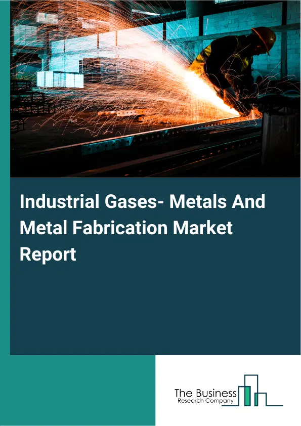 Industrial Gases- Metals And Metal Fabrication Market Report 2026 Industrial Gases- Metals And Metal Fabrication Market Report 2026