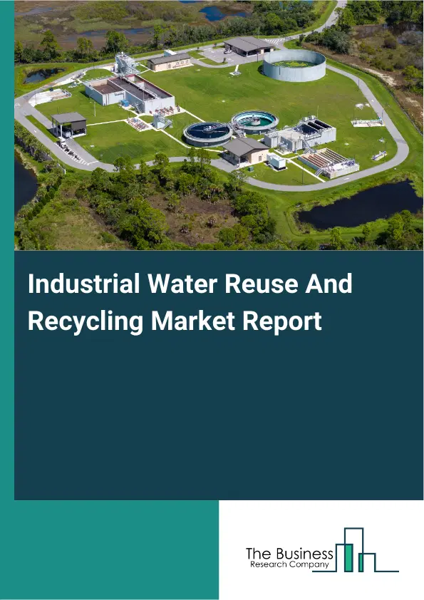 Industrial Water Reuse And Recycling Market Report 2026 Industrial Water Reuse And Recycling Market Report 2026