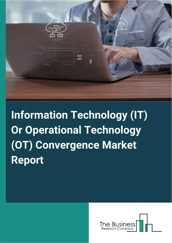 Information Technology (IT) Or Operational Technology (OT) Convergence Market Report 2026 Information Technology (IT) Or Operational Technology (OT) Convergence Market Report 2026