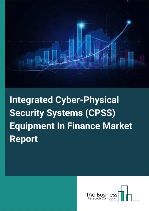 Integrated Cyber-Physical Security Systems (CPSS) Equipment In Finance Market Report 2026 Integrated Cyber-Physical Security Systems (CPSS) Equipment In Finance Market Report 2026