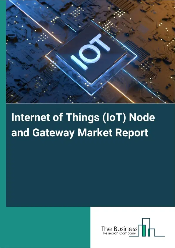 Internet of Things (IoT) Node and Gateway Market Report 2026 Internet of Things (IoT) Node and Gateway Market Report 2026