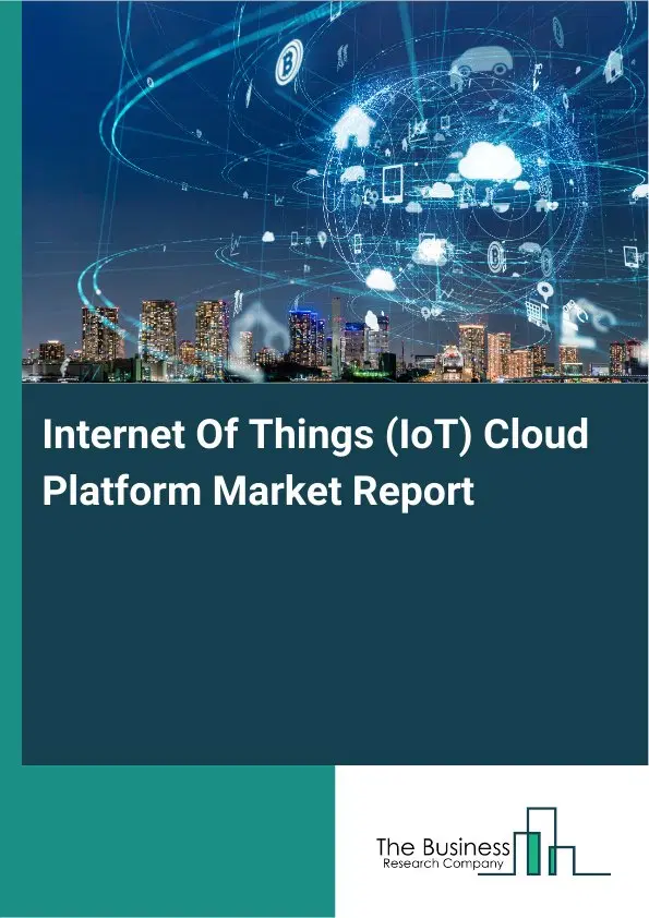 Internet Of Things (IoT) Cloud Platform Market Report 2026 Internet Of Things (IoT) Cloud Platform Market Report 2026