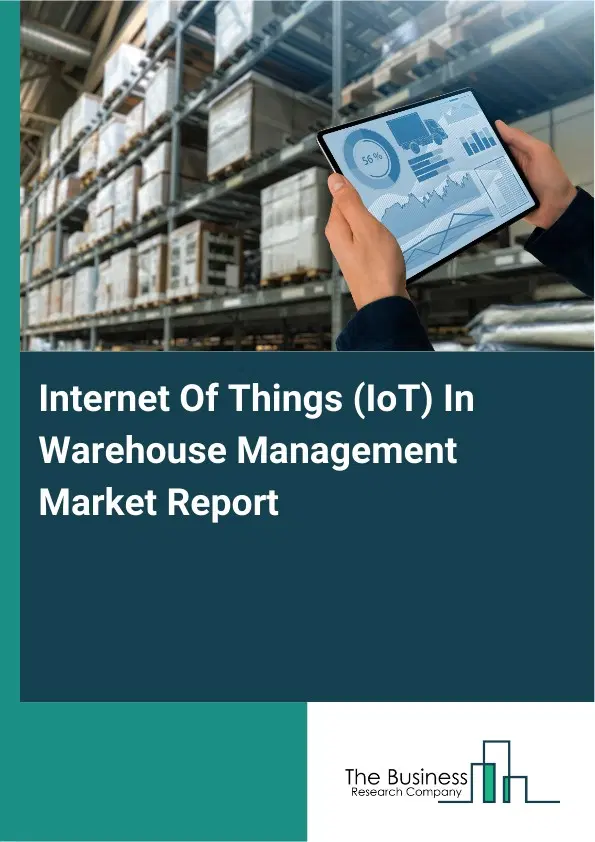 Internet Of Things (IoT) In Warehouse Management Market Report 2026 Internet Of Things (IoT) In Warehouse Management Market Report 2026