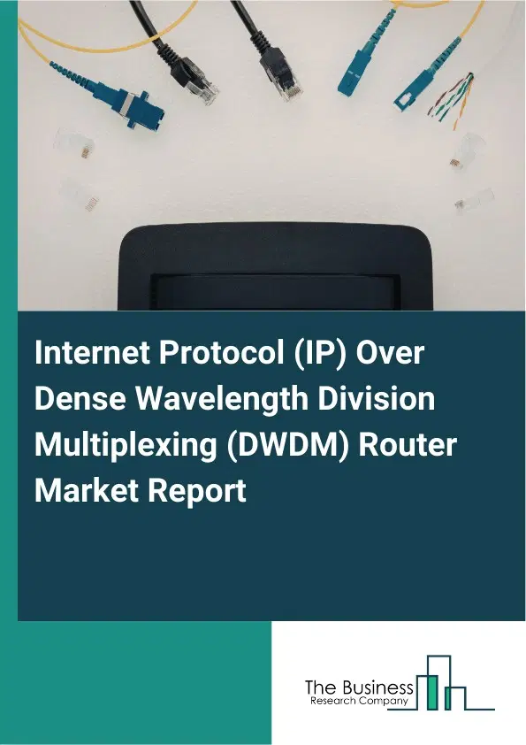 Internet Protocol (IP) Over Dense Wavelength Division Multiplexing (DWDM) Router Market Report 2026 Internet Protocol (IP) Over Dense Wavelength Division Multiplexing (DWDM) Router Market Report 2026